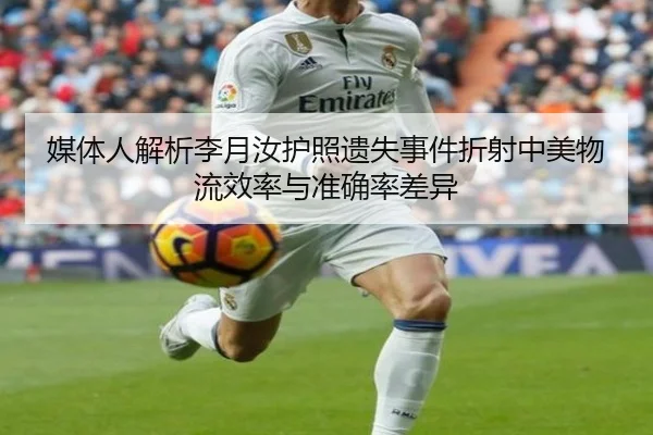 媒体人解析李月汝护照遗失事件折射中美物流效率与准确率差异